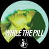 WHILE THE PILL cover